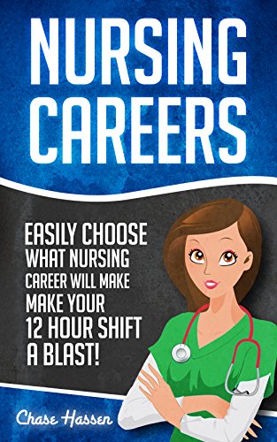Nursing Careers: Easily Choose What Nursing Career Will Make Your 12 Hour Shift a Blast! (Registered Nurse, Certified Nursing Assistant, Licensed Practical ... Nursing Scrubs, Nurse Anesthetist Book 1)