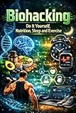 Biohacking-Do It Yourself, Nutrition, Sleep and Exercise