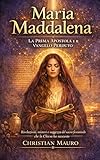 Maria Maddalena La Prima Apostola e il Vangelo Perduto: Rivelazioni, misteri e saggezza del sacro femminile che la Chiesa ha nascosto