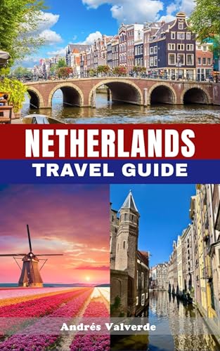 NETHERLANDS TRAVEL GUIDE 2025: Your Essential 2025 Guide to Exploring the Netherlands on Any Budget – Top Attractions, Local Tips, and Authentic Dutch Experience