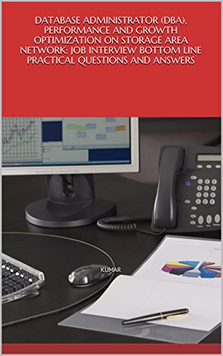 DATABASE ADMINISTRATOR (DBA), PERFORMANCE AND GROWTH OPTIMIZATION ON STORAGE AREA NETWORK: JOB INTERVIEW BOTTOM LINE PRACTICAL QUESTIONS AND ANSWERS