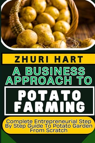 A BUSINESS APPROACH TO POTATO FARMING: Complete Entrepreneurial Step By Step Guide To Potato Garden From Scratch