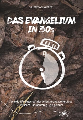 Das Evangelium in 30 Sekunden: Wie du die Botschaft der Orientierung weitergibst / wirksam – sprachfähig – gut gelaunt