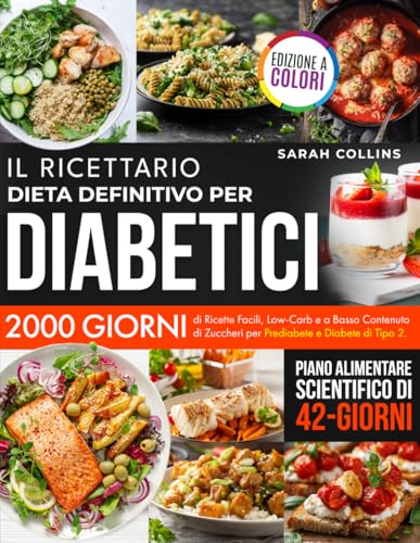IL RICETTARIO - DIETA DEFINITIVO PER DIABETICI: 2000 Giorni di Ricette Facili, Low-Carb e a Basso Contenuto di Zuccheri per Prediabete e Diabete. Piano Alimentare Scientifico di 42 Giorni