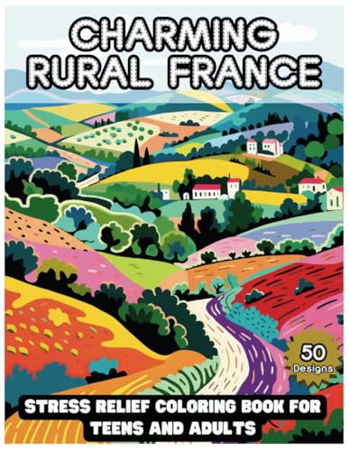 Charming Rural France: Stress Relief Coloring Book for Teens and Adults: Escape to France's Tranquil Countryside Through Coloring
