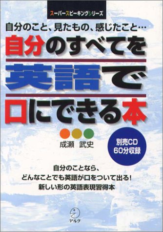 自分のすべてを英語で口にできる本―自分のこと、見たもの、感じたこと… (スーパースピーキングシリーズ)