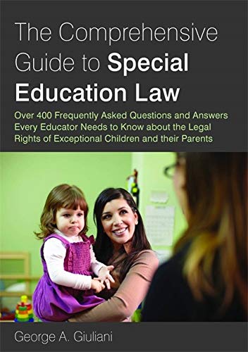 The Comprehensive Guide to Special Education Law: Over 400 Frequently Asked Questions and Answers Every Educator Needs to Know about the Legal Rights of Exceptional Children and their Parents