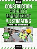 Construction Project Management & Estimating for Beginners: [2 in 1] From Estimates to Execution - Mastering Project Bids, Estimating Techniques and Management Essentials for New Professionals