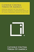 Catholic Central Verein of America: Official Report of the Seventy-Eighth General Convention Held at St. Louis, Missouri, August 21-24, 1932