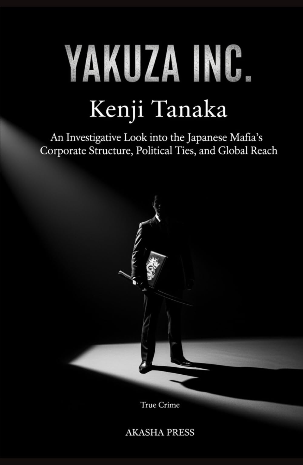 Yakuza Inc.: An Investigative Look into the Japanese Mafia's Corporate Structure, Political Ties, and Global Reach