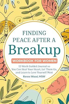 Finding Peace After a Breakup Workbook for Women: 12-Week Guided Journal to Heal Your Heart and Love Yourself