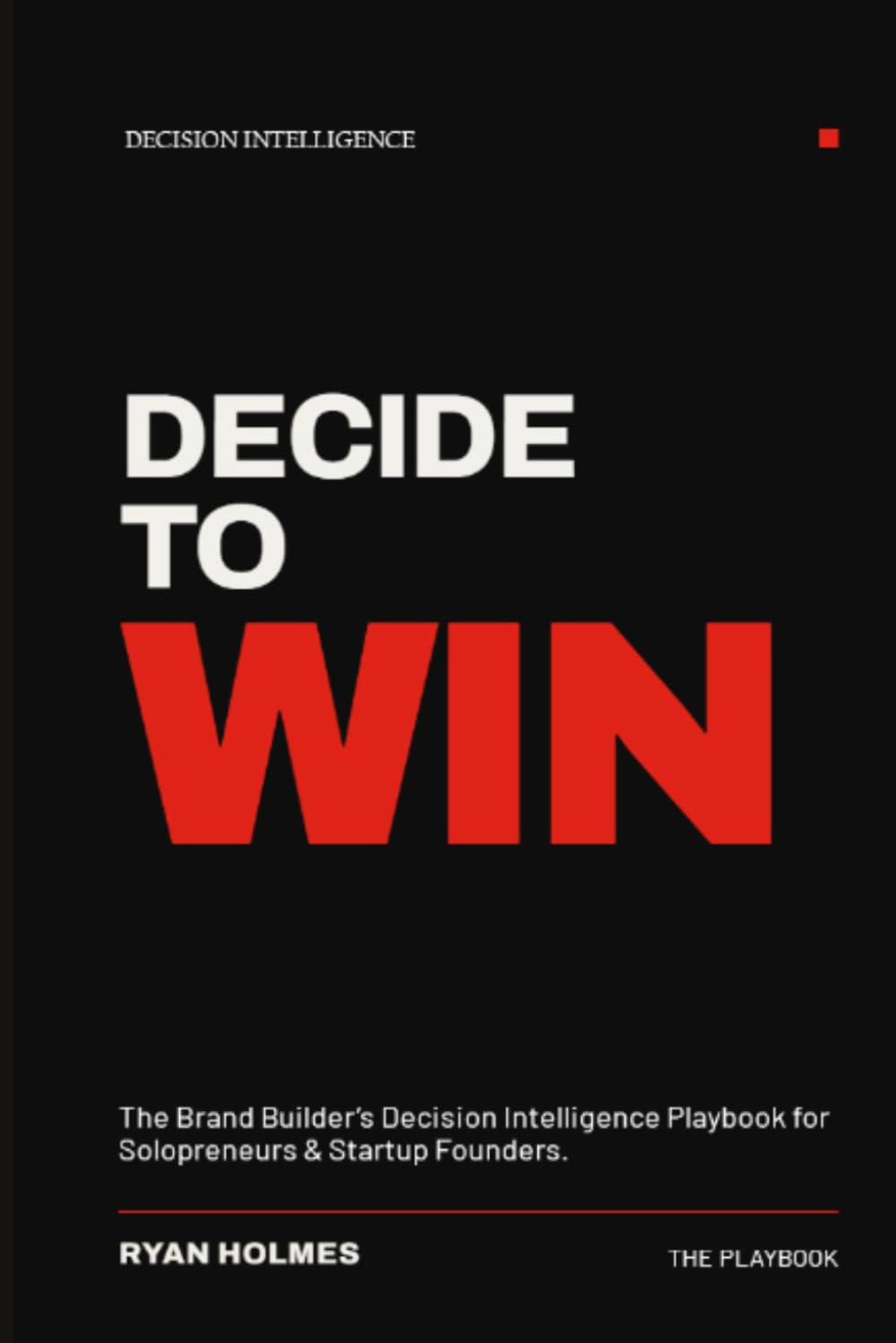 DECIDE TO WIN: The Brand Builder's Decision Intelligence Playbook for Solopreneurs and Startup Founders
