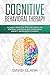 Cognitive Behavioral Therapy: 30 Highly Effective Tips and Tricks for Rewiring Your Brain and Overcoming Anxiety, Depression & Phobias (Psychotherapy Book 3)