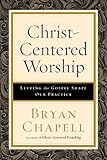 Christ-Centered Worship: Letting the Gospel Shape Our Practice