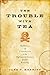 The Trouble with Tea: The Politics of Consumption in the Eighteenth-Century Global Economy (Studies in Early American Economy and Society from the Library Company of Philadelphia)