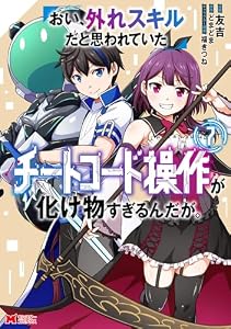 おい、外れスキルだと思われていた《チートコード操作》が化け物すぎるんだが。（コミック） ： 7 (モンスターコミックス)