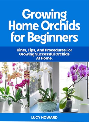 Growing Home Orchids for Beginners: Hints, Tips, and Procedures For Growing Successful Ochids at Home