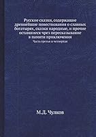 Русские сказки, содержащие древнейшие повествования о славных богатырях, сказки народные, и прочие оставшиеся чрез пересказывание в памяти приключения: Часть третья и четвертая 5518073305 Book Cover