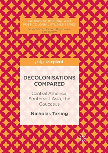 Decolonisations Compared: Central America, Southeast Asia, the Caucasus (Cambridge Imperial and Post-Colonial Studies)