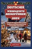 DEUTSCHER WEIHNACHTS REISEFÜHRER 2024: Entdecken Sie magische Märkte, festliche Traditionen und Winterwunder für eine unvergessliche Jahresendzeit