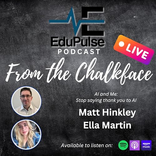 S3: E5 - From the Chalkface LIVE! AI and Me: Stop Saying Thank you to AI with Matt Hinckley & Ella Martin