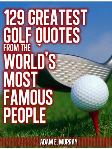 Golf Humor: 129 Greatest Golf Quotes from the World’s Most Famous People (Sports Life Quotes Book 1)