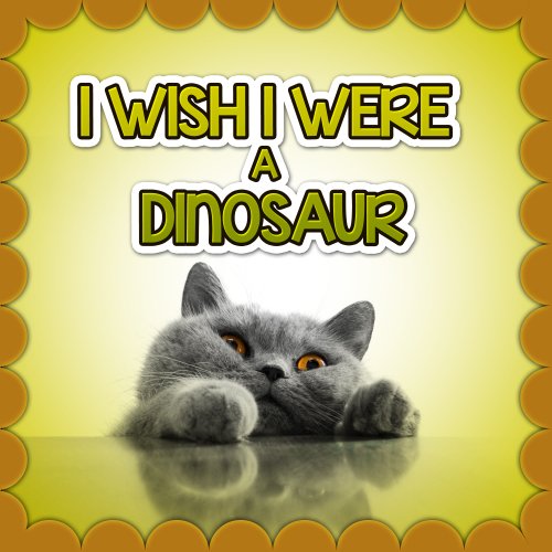 Childrens books : I Wish I Were a DINOSAUR (Great Book for Children) (Ages 4 - 9)(Bedtime Story) (Animal Habitats and Books for Early/Beginner Readers)