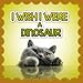 Childrens books : I Wish I Were a DINOSAUR (Great Book for Children) (Ages 4 - 9)(Bedtime Story) (Animal Habitats and Books for Early/Beginner Readers)