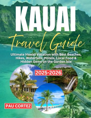 KAUAI TRAVEL GUIDE 2025-2026: Ultimate Hawaii Vacation with Best Beaches, Hikes, Waterfalls, Hotels, Local Food & Hidden Gems on the Garden Isle (PAU CORTEZ TRAVEL BOOKS Book 20)