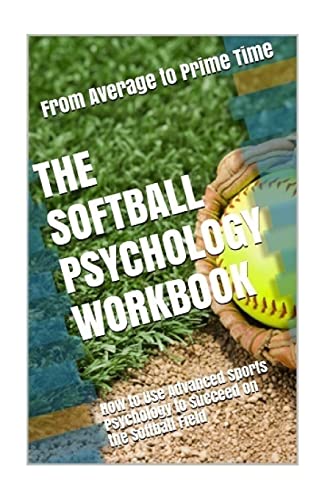 The Softball Psychology Workbook: How to Use Advanced Sports Psychology to Succeed on the Softball Field