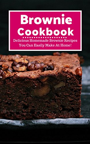 Brownie Cookbook: Delicious Homemade Brownie Recipes You Can Easily Make