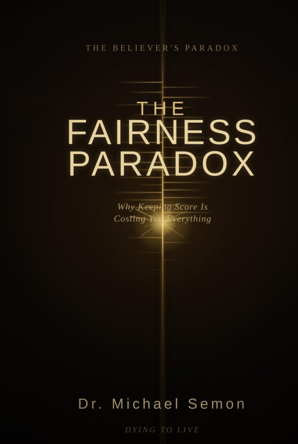 THE FAIRNESS PARADOX: Why Keeping Score Is Costing You Everything (THE BELIEVER'S PARADOX)