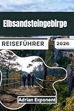 Elbsandsteingebirge Reiseführer 2026: Die schönsten Wanderwege der Sächsischen Schweiz, darunter der legendäre Malerweg | Über 50 Wanderwege mit ... landschaftlichen Highlights