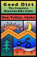 Good Dirt: The Complete Mountain Bike Guide to Sun Valley, Idaho 0966595335 Book Cover