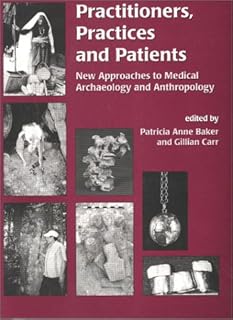 Practitioners, Practices and Patients: New Approaches to Medical Archaeology and Anthropology