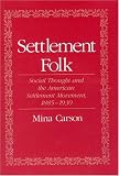 Settlement Folk: Social Thought and the American Settlement Movement, 1885-1930