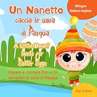 Un Nanetto caccia le uova di Pasqua (A Little Dwarf Hunts for Easter Eggs). Bilingue Italiano-Inglese.: Impara a contare fino a 10 per bambini dai 3 ... Eggs for Kids Ages 3+) (Italian Edition) B0BRYZRWRD Book Cover