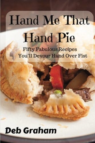 Hand Me That Hand Pie!: Fifty Fabulous Recipes You'll Devour Hand Over Fist (Cooking in New Ways)