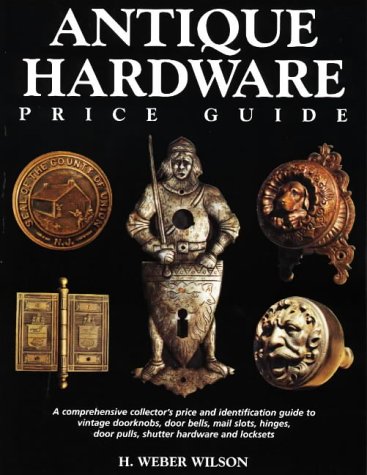 Antique Hardware Price Guide: A Comprehensive Collector's Price Guide and Identification Guide to Vintage Doorknobs, Door Bells, Mail Slots, Hinges, Door Pulls, Shutter Hardware and Lockets