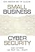 Small Business Cyber Security: Your Customers Can Trust You...Right?