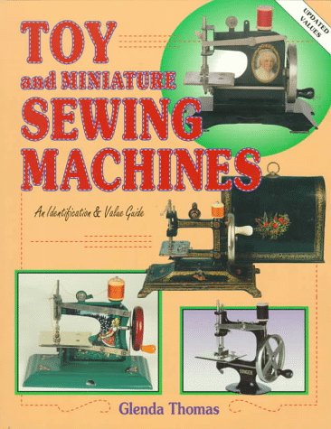 Toy and Miniature Sewing Machines: An Identification & Value Guide Toy and Miniature Sewing Machines: An Identification & Value Guide