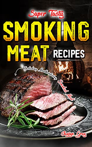 Super Tasty Smoking Meat Recipes: Including Mouthwatering Smoked Meat Dishes