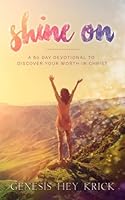 Shine On: A 60 Day Devotional to Discover Your Worth in Christ 1548119199 Book Cover