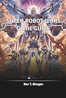 SUPER ROBOT WARS GAME GUIDE: Unlock the Secrets of Super Robot Wars with Expert Strategies, In-Depth Character Builds, and Advanced Combat Techniques for Casual Enthusiasts and Hardcore Fans Alike B0FPX4WB54 Book Cover