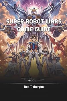SUPER ROBOT WARS GAME GUIDE: Unlock the Secrets of Super Robot Wars with Expert Strategies, In-Depth Character Builds, and Advanced Combat Techniques for Casual Enthusiasts and Hardcore Fans Alike