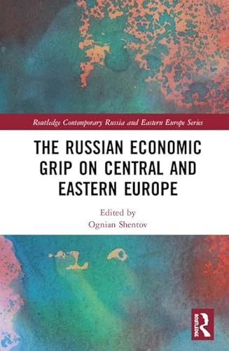 The Russian Economic Grip on Central and Eastern Europe (Routledge Contemporary Russia and Eastern Europe Series)