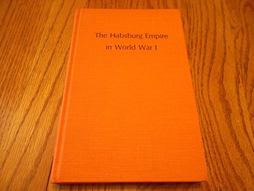 The Habsburg Empire in World War I: Essays on the Intellectual, Military, Political, and Economic Aspects of the Habsburg War Effort
