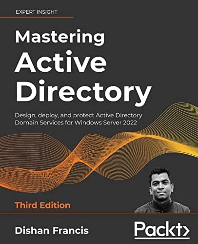 Mastering Active Directory: Design, deploy, and protect Active Directory Domain Services for Windows Server 2022, 3rd Edition