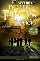 El Absurdo Equipo que Dios Eligió: Usted los ignoraría, Dios los escogió para escribir la Historia 151721128X Book Cover