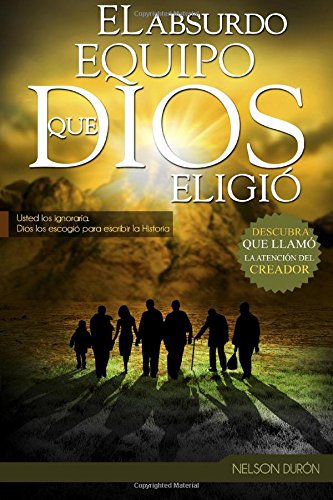 El Absurdo Equipo que Dios Eligió: Usted los ignoraría, Dios los escogió para escribir la Historia (Spanish Edition)